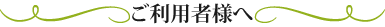 ご利用者様へ